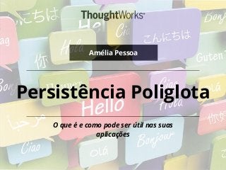 Persistência Poliglota
O que é e como pode ser útil nas suas
aplicações
Amélia Pessoa
 