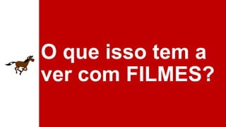 O que isso tem a
ver com FILMES?

 