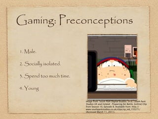 Gaming: Preconceptions

1. Male.

2. Socially isolated.

3. Spend too much time.

4. Young

                          Imag...