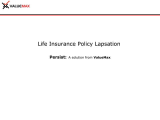 Life Insurance Policy Lapsation  Persist:   A solution from  ValueMax 