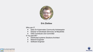 Who am I?
● Data On Kubernetes Community Ambassador
● Director of Developer Advocacy at MayaData
● OSS Contributor and Com...
