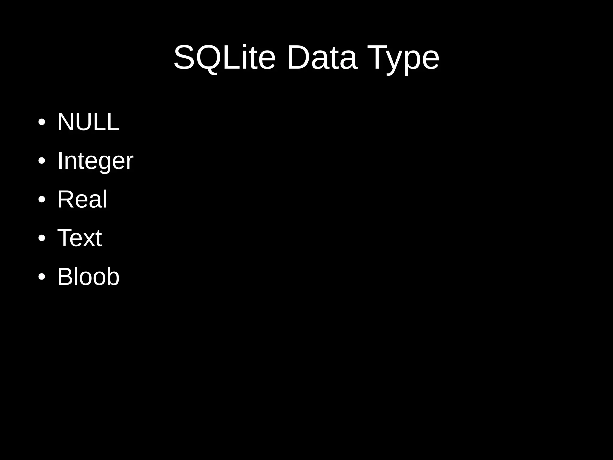 SQLite Data Type
● NULL
● Integer
● Real
● Text
● Bloob
 