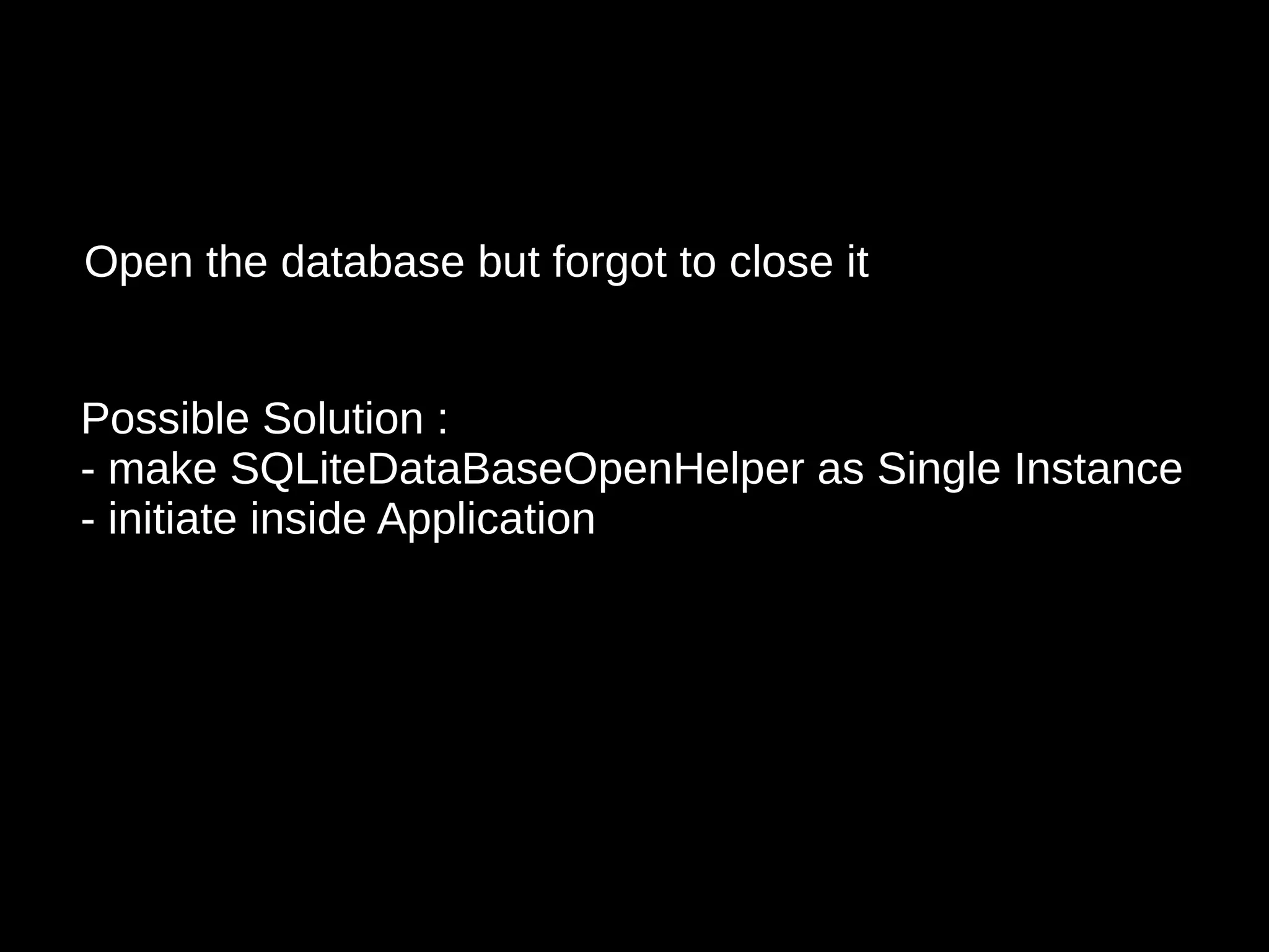 Open the database but forgot to close it
Possible Solution :
- make SQLiteDataBaseOpenHelper as Single Instance
- initiate inside Application
 