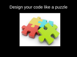 Design your code like a puzzle
 