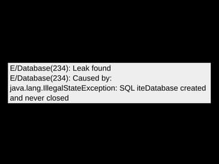 E/Database(234): Leak found
E/Database(234): Caused by:
java.lang.IllegalStateException: SQL iteDatabase created
and never closed
 