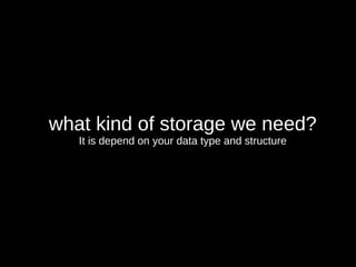 what kind of storage we need?
It is depend on your data type and structure
 