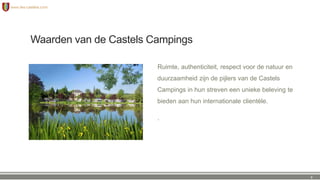 Waarden van de Castels Campings
Ruimte, authenticiteit, respect voor de natuur en
duurzaamheid zijn de pijlers van de Castels
Campings in hun streven een unieke beleving te
bieden aan hun internationale clientèle.
.
9
 