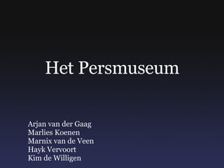 Het Persmuseum Arjan van der Gaag Marlies Koenen Marnix van de Veen Hayk Vervoort Kim de Willigen 