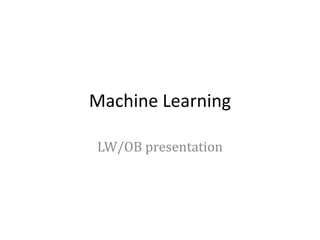 Machine Learning
LW/OB presentation
