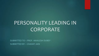PERSONALITY LEADING IN
CORPORATE
SUBMITTED TO – PROF. AKHILESH DUBEY
SUBMITTED BY – CHAHAT JAIN
 