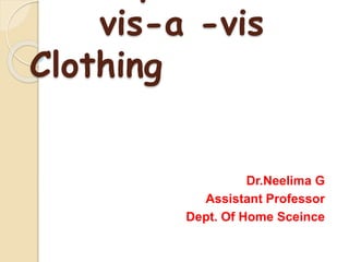 vis-a -vis
Clothing
Dr.Neelima G
Assistant Professor
Dept. Of Home Sceince
 