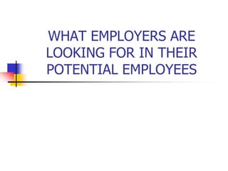 WHAT EMPLOYERS ARE LOOKING FOR IN THEIR POTENTIAL EMPLOYEES 