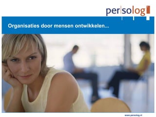 www.persolog.de
Organisaties door mensen ontwikkelen...
www.persolog.nl
 