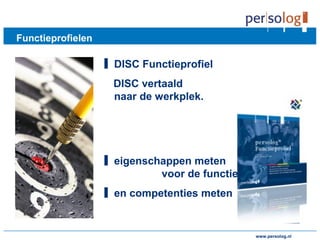 www.persolog.de
Functieprofielen
▋ DISC Functieprofiel
DISC vertaald
naar de werkplek.
▋ eigenschappen meten
voor de functie
▋ en competenties meten
www.persolog.nl
 
