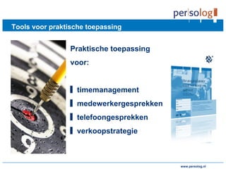 www.persolog.de
Tools voor praktische toepassing
Praktische toepassing
voor:
▋ timemanagement
▋ medewerkergesprekken
▋ telefoongesprekken
▋ verkoopstrategie
www.persolog.nl
 