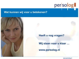 www.persolog.de
Wat kunnen wij voor u betekenen?
Heeft u nog vragen?
Wij staan voor u klaar …
www.persolog.nl
www.persolog.nl
 
