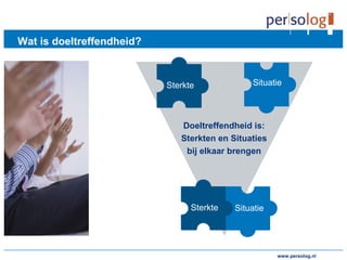 www.persolog.de
Wat is doeltreffendheid?
Doeltreffendheid is:
Sterkten en Situaties
bij elkaar brengen
SituatieSterkte
SituatieSterkte
www.persolog.nl
 