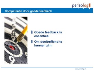 www.persolog.de
Competentie door goede feedback
▋ Goede feedback is
essentieel
▋ Om doeltreffend te
kunnen zijn!
www.persolog.nl
 