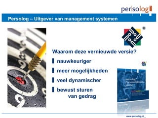 www.persolog.de
Persolog – Uitgever van management systemen
Waarom deze vernieuwde versie?
▋ nauwkeuriger
▋ meer mogelijkheden
▋ veel dynamischer
▋ bewust sturen
van gedrag
www.persolog.nl
 