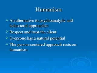 Humanism
 An alternative to psychoanalytic and
  behavioral approaches
 Respect and trust the client
 Everyone has a natural potential
 The person-centered approach rests on
  humanism
 