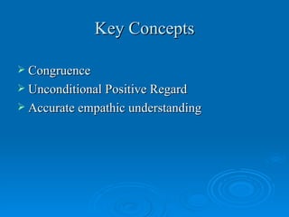 Key Concepts

 Congruence
 Unconditional Positive Regard
 Accurate empathic understanding
 