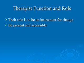 Therapist Function and Role

 Their role is to be an instrument for change
 Be present and accessible
 