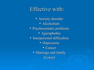 Effective with:
       Anxiety disorder
          Alcoholism

   Psychosomatic problems
         Agoraphobia

   Interpersonal difficulties
          Depression

            Cancer

     Marriage and family


            (Corey)
 