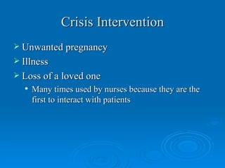 Crisis Intervention
 Unwanted pregnancy
 Illness
 Loss of a loved one
     Many times used by nurses because they are the
      first to interact with patients
 