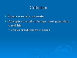 Criticism
 Rogers is overly optimistic
 Concepts covered in therapy must generalize
  to real life
     Creates maladjustment in clients
 