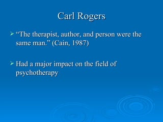 Carl Rogers
 “The therapist, author, and person were the
  same man.” (Cain, 1987)

 Had a major impact on the field of
  psychotherapy
 