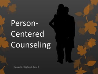 Person-
Centered
Counseling
Discussed by: MAS, Pamela Bianca E.
 