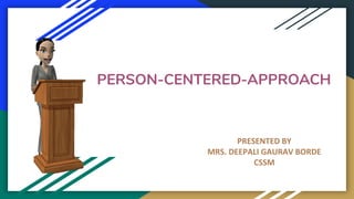 PERSON-CENTERED-APPROACH
PRESENTED BY
MRS. DEEPALI GAURAV BORDE
CSSM
 