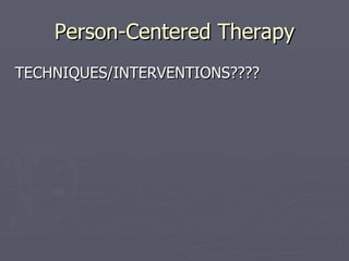 Person-Centered Therapy TECHNIQUES/INTERVENTIONS???? 