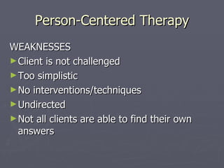 Person-Centered Therapy WEAKNESSES Client is not challenged Too simplistic No interventions/techniques Undirected Not all clients are able to find their own answers 