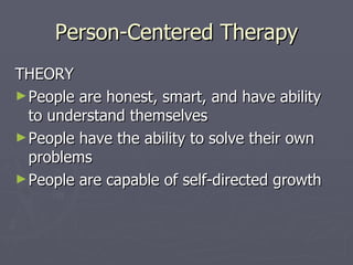Person-Centered Therapy THEORY People are honest, smart, and have ability to understand themselves People have the ability to solve their own problems People are capable of self-directed growth 