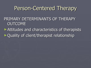 Person-Centered Therapy PRIMARY DETERMINANTS OF THERAPY OUTCOME Attitudes and characteristics of therapists Quality of client/therapist relationship 