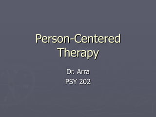 Person-Centered Therapy Dr. Arra PSY 202 