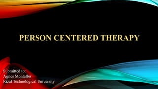 PERSON CENTERED THERAPY
Submitted to:
Agnes Montalbo
Rizal Technological University
 