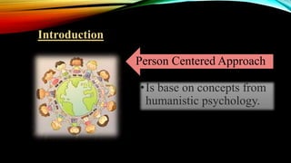 Person Centered Approach
•Is base on concepts from
humanistic psychology.
Introduction
 