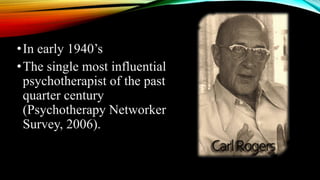 •In early 1940’s
•The single most influential
psychotherapist of the past
quarter century
(Psychotherapy Networker
Survey, 2006).
 