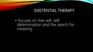 EXISTENTIAL THERAPY
• focuses on free will, self-
determination and the search for
meaning
 