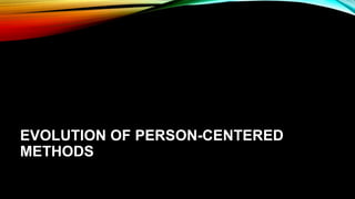 EVOLUTION OF PERSON-CENTERED
METHODS
 