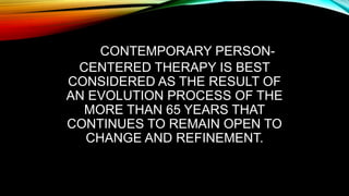 CONTEMPORARY PERSON-
CENTERED THERAPY IS BEST
CONSIDERED AS THE RESULT OF
AN EVOLUTION PROCESS OF THE
MORE THAN 65 YEARS THAT
CONTINUES TO REMAIN OPEN TO
CHANGE AND REFINEMENT.
 