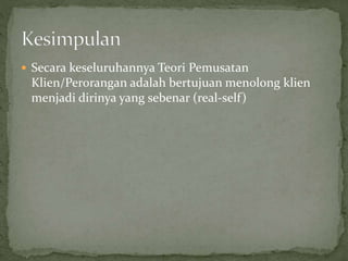  Secara keseluruhannya Teori Pemusatan
Klien/Perorangan adalah bertujuan menolong klien
menjadi dirinya yang sebenar (real-self)
 
