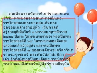 สมเด็จ พระมหิต ลำธิเ บศร อดุล ยเดช
วิก รม พระบรมรำชชนก ทรงเป็นพระ
รำชโอรสของพระบำทสมเด็จ พระ
จุล จอมเกล้ำ เจ้ำ อยูห ว  (รัช กำลที่
                       ่ ั
๕) ประสูติเมือวันที่ ๑ มกรำคม พุทธศักรำช
               ่
๒๔๓๔ ปีเถำะ ในพระบรมรำชวัง ทรงเป็นพระ
รำชโอรสองค์ที่ ๖๙ ในพระบำทสมเด็จพระ
จุลจอมเกล้ำเจ้ำอยูหัว และทรงเป็นพระ
                    ่
รำชโอรสองค์ที่ ๗ ของสมเด็จ พระศรีส วริน ท
รำบรมรำชเทวี พระพัน วัส สำอัย ยิก ำ
เจ้ำ  อีกทั้งยังทรงเป็นสมเด็จพระรำชบิดำของ
พระบำทสมเด็จพระเจ้ำอยู่หว รัชกำลปัจจุบัน
                             ั
 