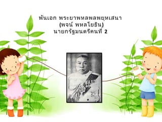 พัน เอก พระยำพหลพลพยุห เสนำ
        (พจน์ พหลโยธิน )
      นำยกรัฐ มนตรีค นที่ 2
 