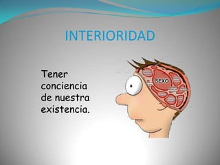 INTERIORIDADTener conciencia de nuestra existencia.