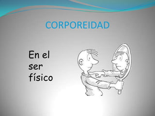 CORPOREIDADEn el ser físico
