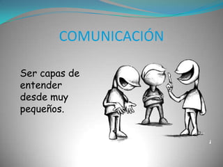 COMUNICACIÓNSer capas de entender desde muy pequeños.