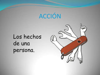 ACCIÓNLos hechos de una persona.